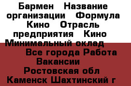 Бармен › Название организации ­ Формула Кино › Отрасль предприятия ­ Кино › Минимальный оклад ­ 25 000 - Все города Работа » Вакансии   . Ростовская обл.,Каменск-Шахтинский г.